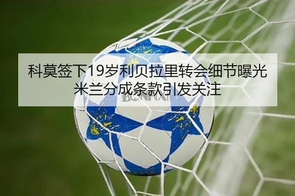 科莫签下19岁利贝拉里转会细节曝光米兰分成条款引发关注