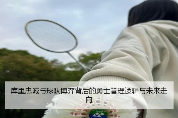 库里忠诚与球队博弈背后的勇士管理逻辑与未来走向