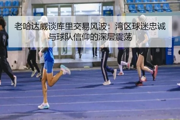老哈达威谈库里交易风波：湾区球迷忠诚与球队信仰的深层震荡